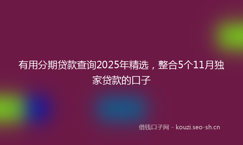 有用分期贷款查询2025年精选，整合5个11月独家贷款的口子