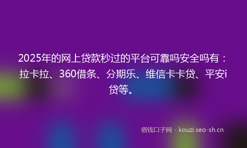 2025年的网上贷款秒过的平台可靠吗安全吗有：拉卡拉、360借条、分期乐、维信卡卡贷、平安i贷等。