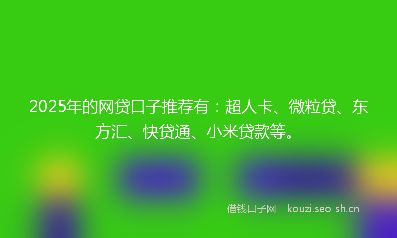 2025年的网贷口子推荐有：超人卡、微粒贷、东方汇、快贷通、小米贷款等。