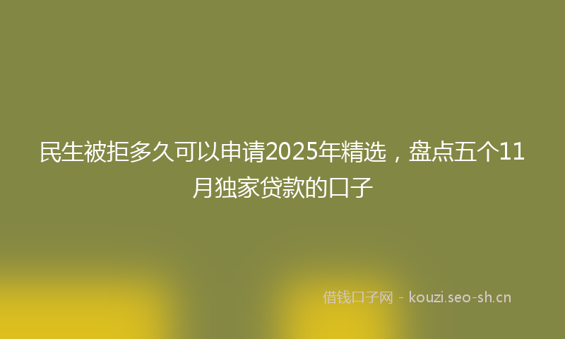 民生被拒多久可以申请2025年精选，盘点五个11月独家贷款的口子
