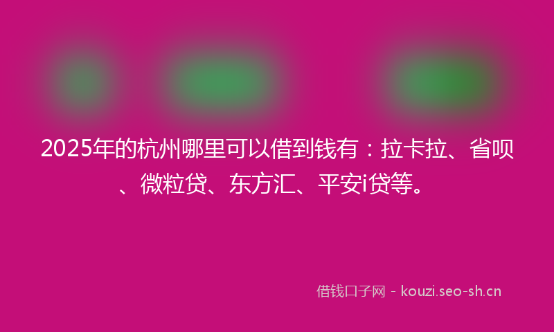 2025年的杭州哪里可以借到钱有：拉卡拉、省呗、微粒贷、东方汇、平安i贷等。