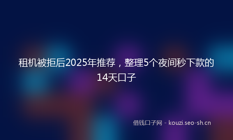 租机被拒后2025年推荐，整理5个夜间秒下款的14天口子