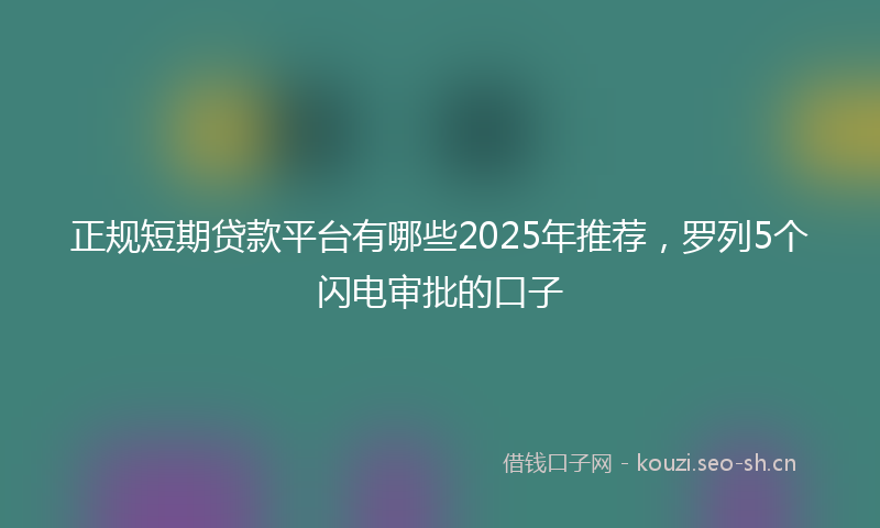 正规短期贷款平台有哪些2025年推荐，罗列5个闪电审批的口子
