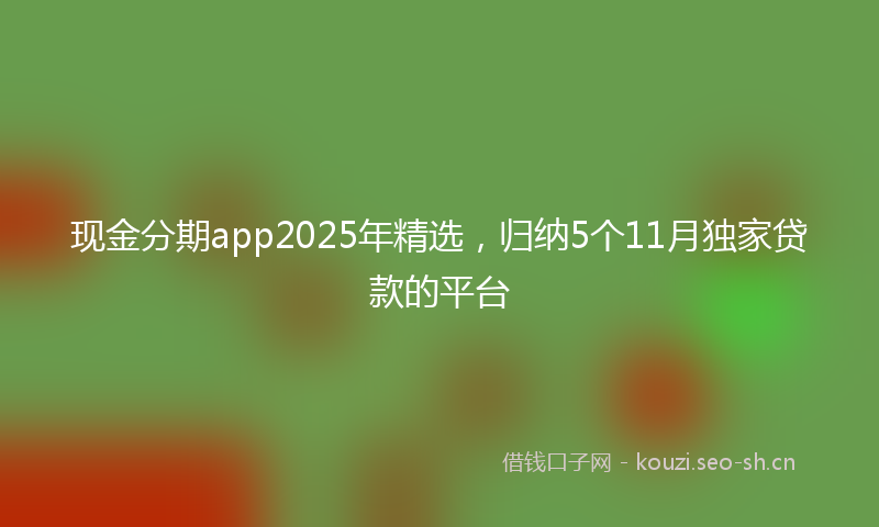 现金分期app2025年精选，归纳5个11月独家贷款的平台