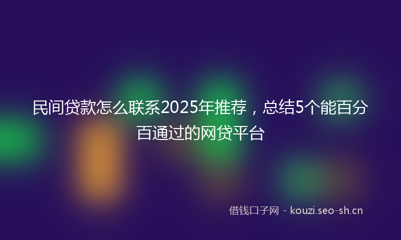 民间贷款怎么联系2025年推荐，总结5个能百分百通过的网贷平台