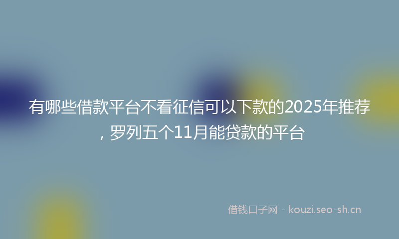 有哪些借款平台不看征信可以下款的2025年推荐，罗列五个11月能贷款的平台