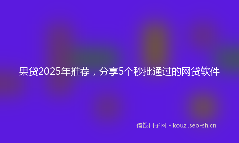 果贷2025年推荐,分享5个秒批通过的网贷软件