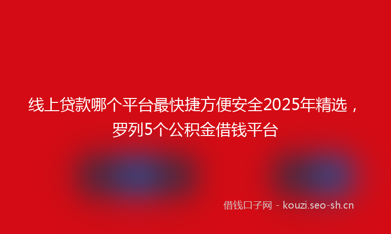 线上贷款哪个平台最快捷方便安全2025年精选，罗列5个公积金借钱平台