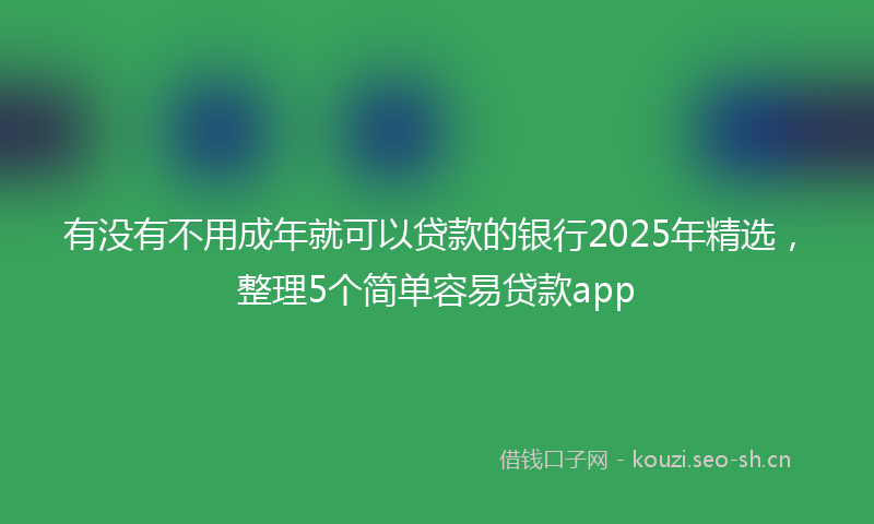 有没有不用成年就可以贷款的银行2025年精选，整理5个简单容易贷款app