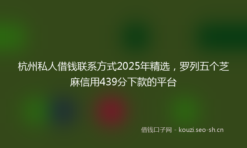 杭州私人借钱联系方式2025年精选，罗列五个芝麻信用439分下款的平台