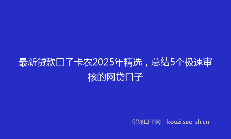 最新贷款口子卡农2025年精选，总结5个极速审核的网贷口子