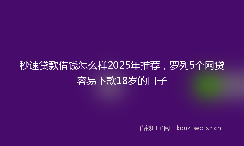 秒速贷款借钱怎么样2025年推荐，罗列5个网贷容易下款18岁的口子