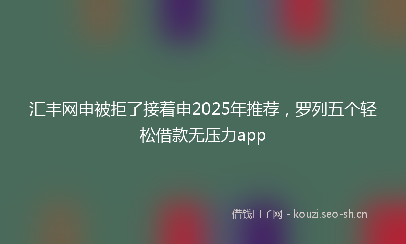 汇丰网申被拒了接着申2025年推荐，罗列五个轻松借款无压力app