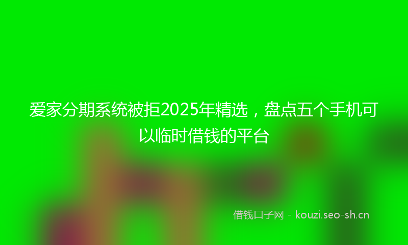 爱家分期系统被拒2025年精选，盘点五个手机可以临时借钱的平台