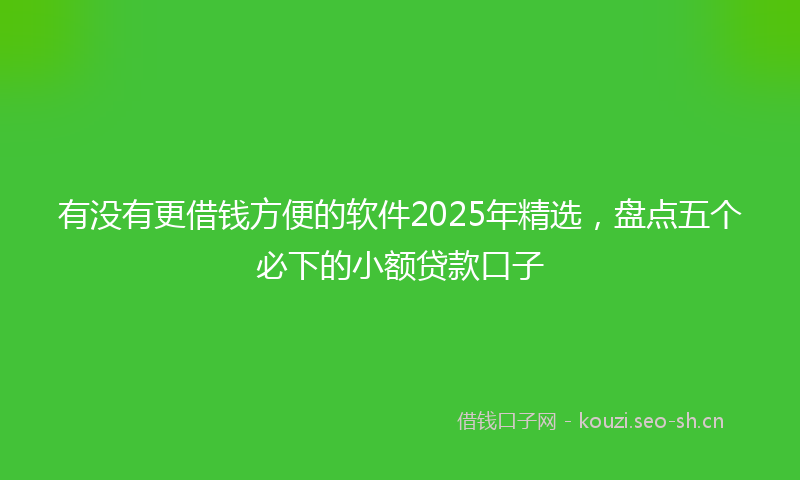 有没有更借钱方便的软件2025年精选，盘点五个必下的小额贷款口子