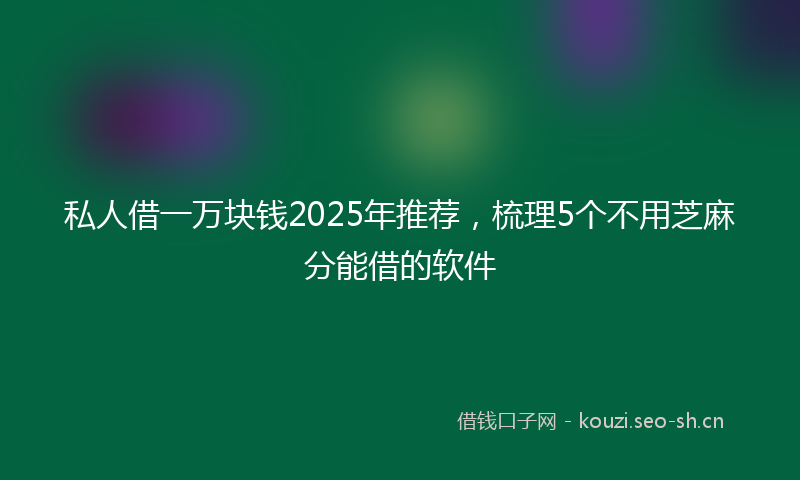 私人借一万块钱2025年推荐，梳理5个不用芝麻分能借的软件