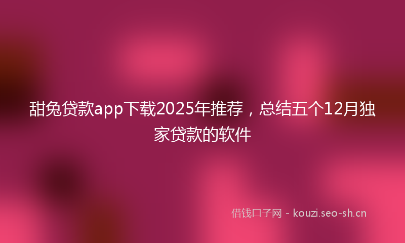 甜兔贷款app下载2025年推荐，总结五个12月独家贷款的软件