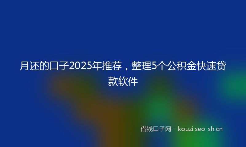 月还的口子2025年推荐，整理5个公积金快速贷款软件
