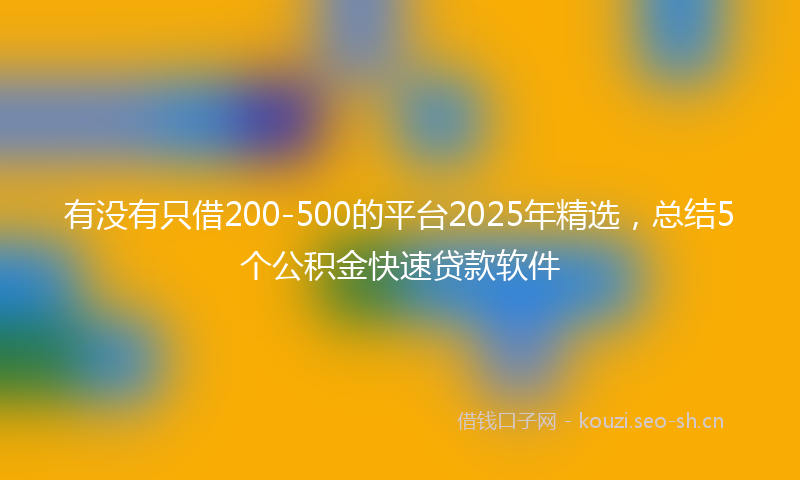 有没有只借200-500的平台2025年精选，总结5个公积金快速贷款软件
