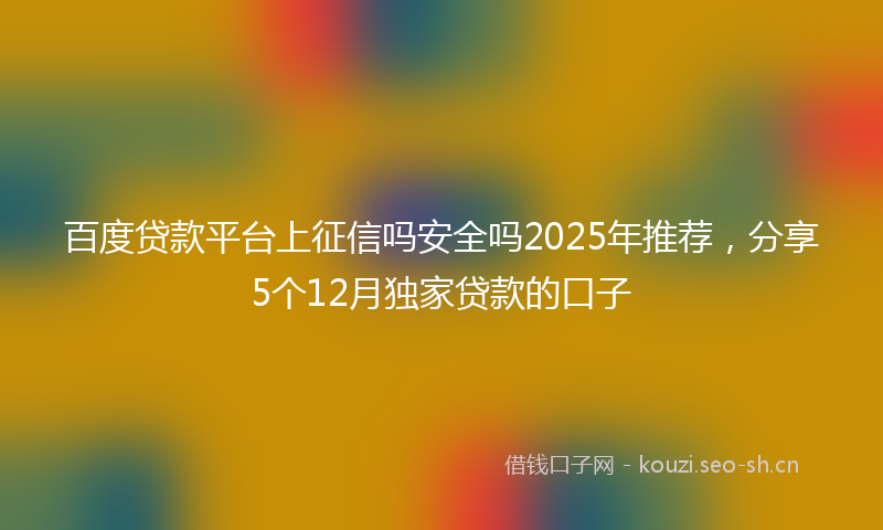 百度贷款平台上征信吗安全吗2025年推荐，分享5个12月独家贷款的口子