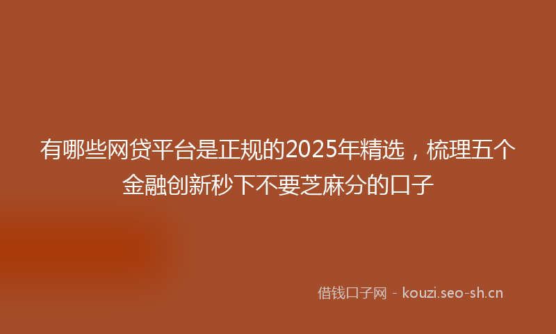 有哪些网贷平台是正规的2025年精选，梳理五个金融创新秒下不要芝麻分的口子