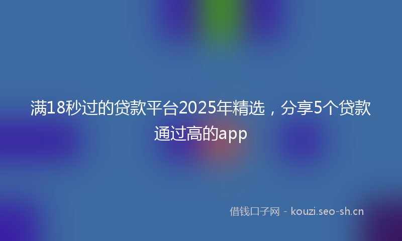 满18秒过的贷款平台2025年精选，分享5个贷款通过高的app