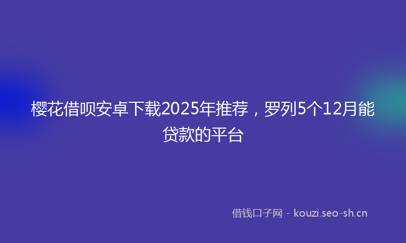 樱花借呗安卓下载2025年推荐，罗列5个12月能贷款的平台