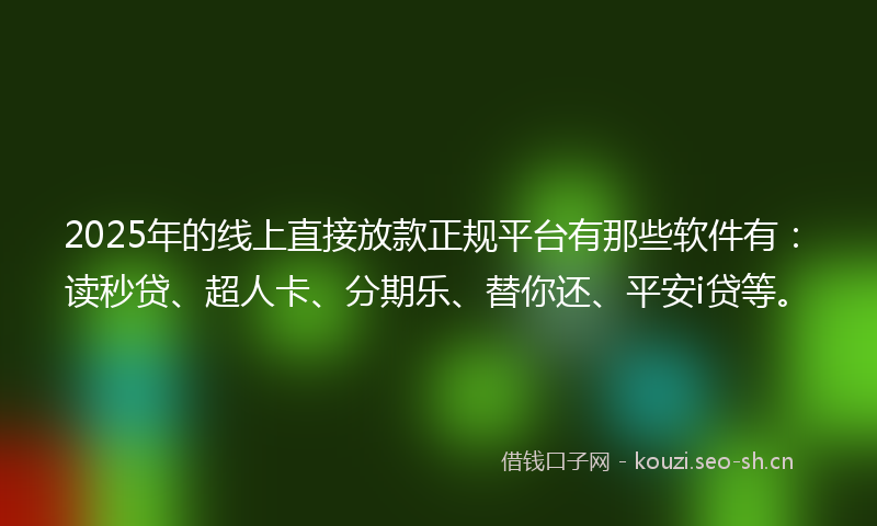2025年的线上直接放款正规平台有那些软件有：读秒贷、超人卡、分期乐、替你还、平安i贷等。
