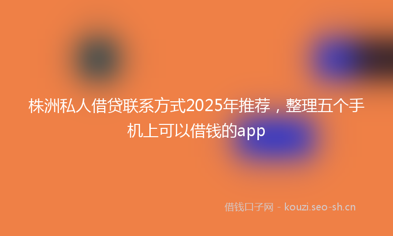 株洲私人借贷联系方式2025年推荐，整理五个手机上可以借钱的app