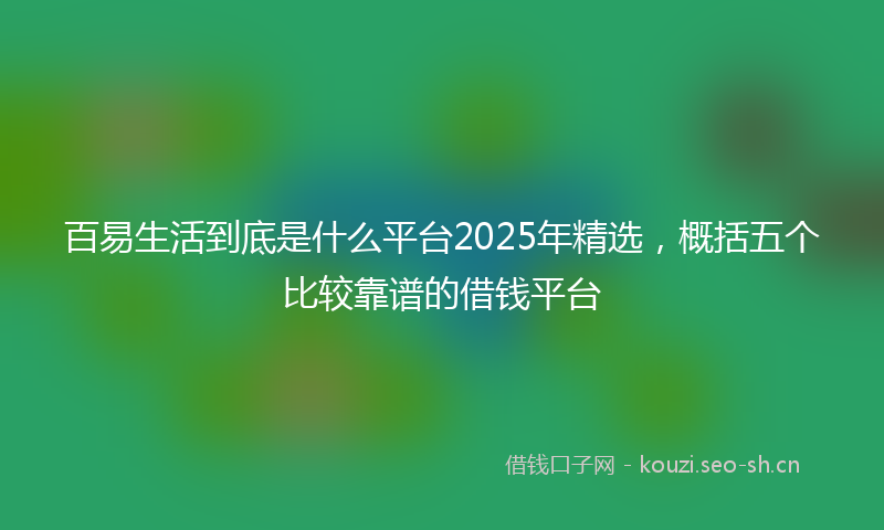 百易生活到底是什么平台2025年精选，概括五个比较靠谱的借钱平台