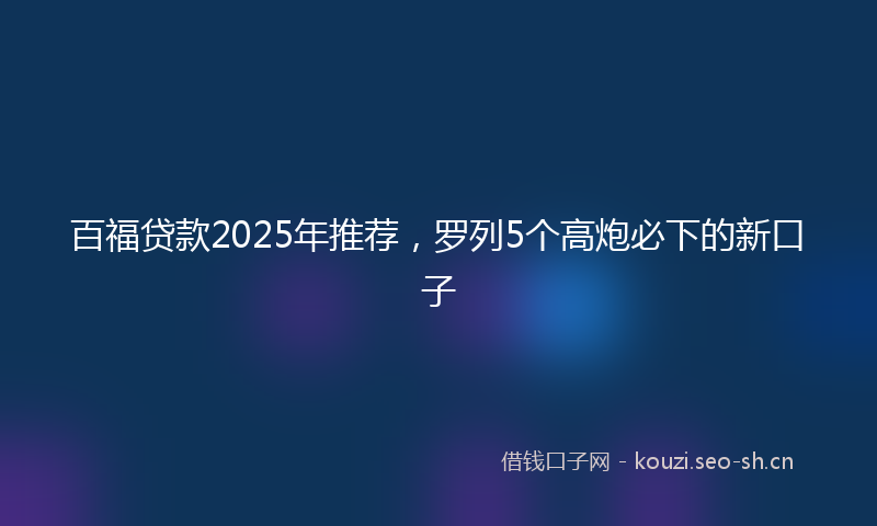 百福贷款2025年推荐，罗列5个高炮必下的新口子
