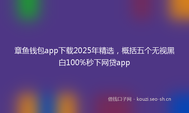 章鱼钱包app下载2025年精选，概括五个无视黑白100%秒下网贷app