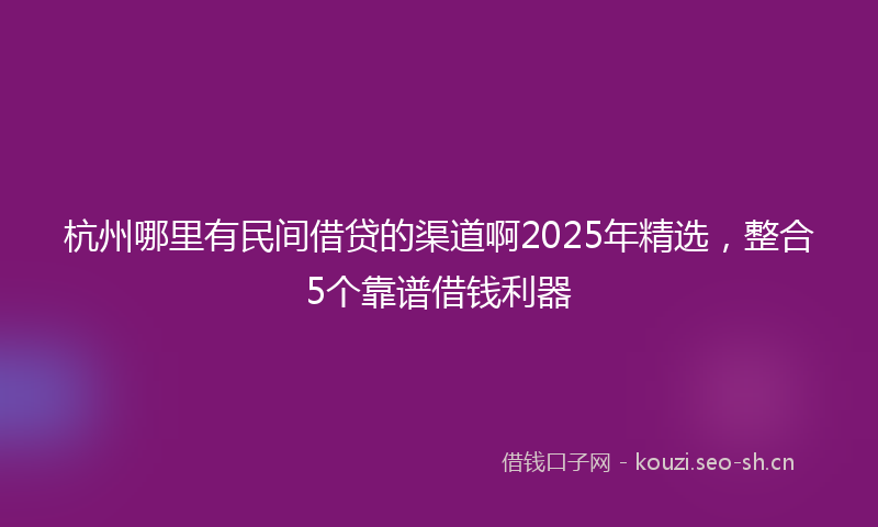杭州哪里有民间借贷的渠道啊2025年精选，整合5个靠谱借钱利器