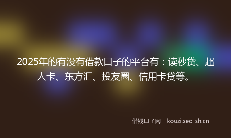 2025年的有没有借款口子的平台有:读秒贷、超人卡、东方汇、投友圈、信用卡贷等。