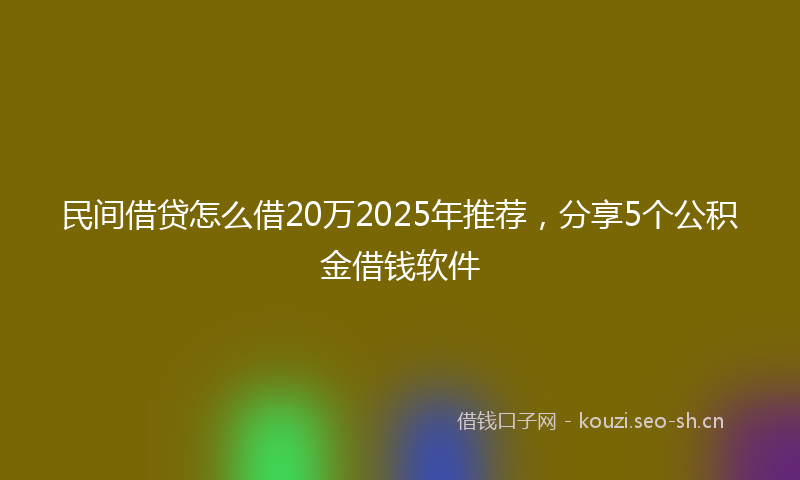民间借贷怎么借20万2025年推荐，分享5个公积金借钱软件