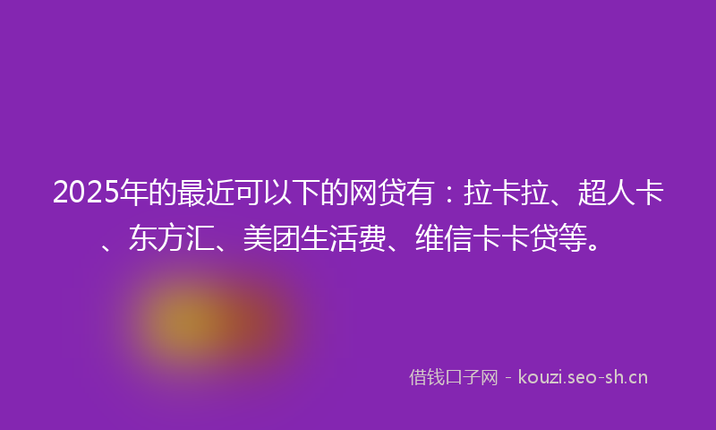 2025年的最近可以下的网贷有：拉卡拉、超人卡、东方汇、美团生活费、维信卡卡贷等。