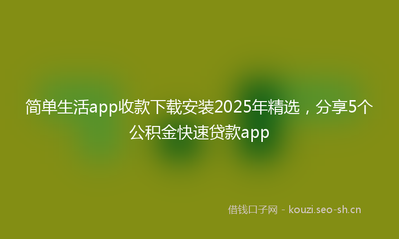简单生活app收款下载安装2025年精选，分享5个公积金快速贷款app