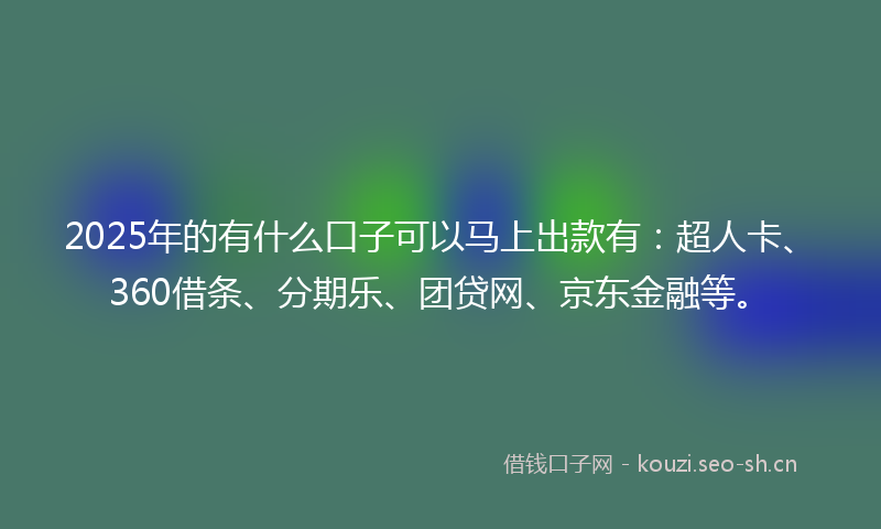 2025年的有什么口子可以马上出款有:超人卡、360借条、分期乐、团贷网、京东金融等。