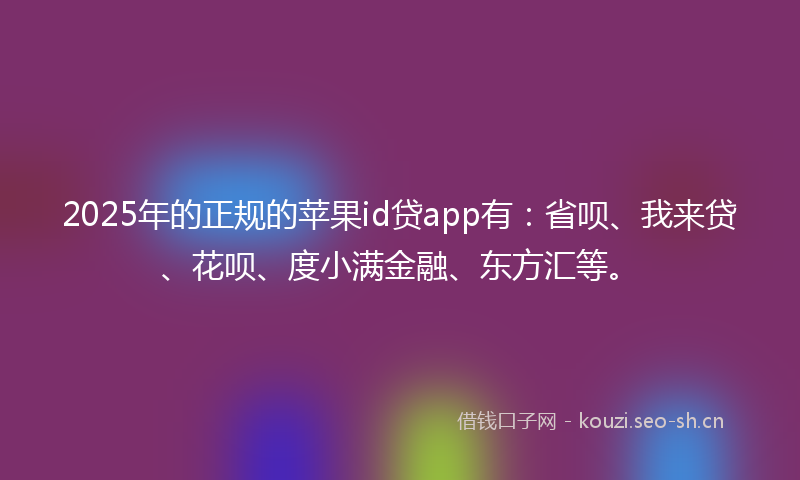 2025年的正规的苹果id贷app有：省呗、我来贷、花呗、度小满金融、东方汇等。