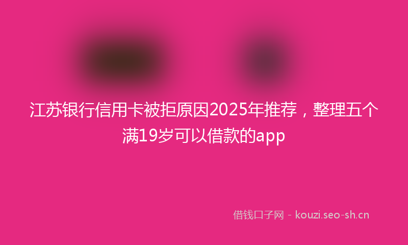 江苏银行信用卡被拒原因2025年推荐，整理五个满19岁可以借款的app