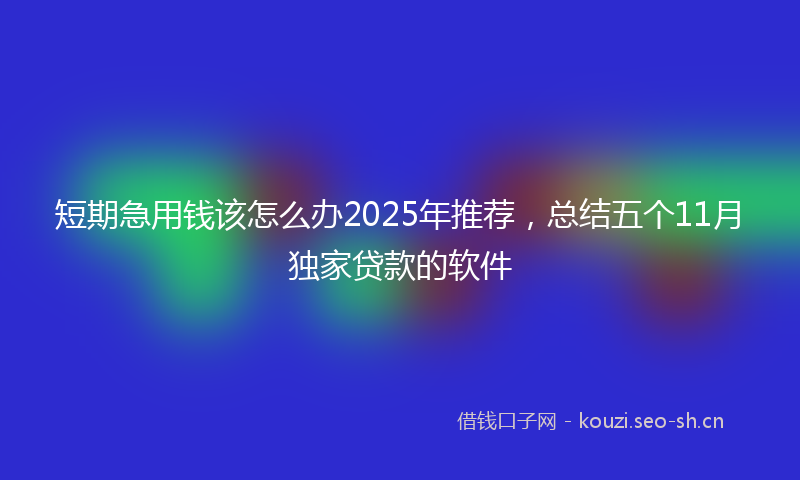 短期急用钱该怎么办2025年推荐，总结五个11月独家贷款的软件