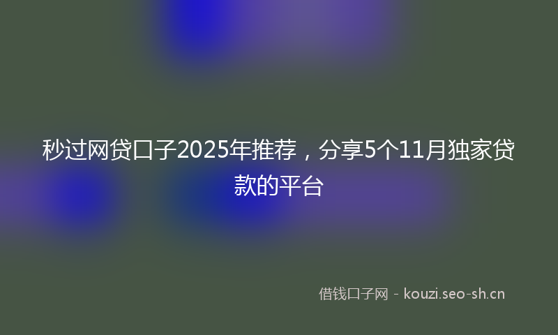 秒过网贷口子2025年推荐，分享5个11月独家贷款的平台