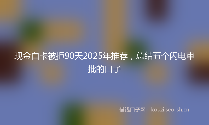 现金白卡被拒90天2025年推荐，总结五个闪电审批的口子