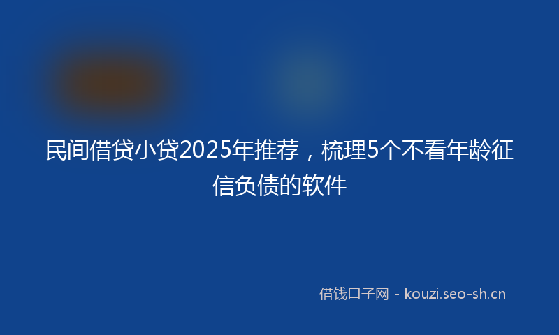 民间借贷小贷2025年推荐，梳理5个不看年龄征信负债的软件