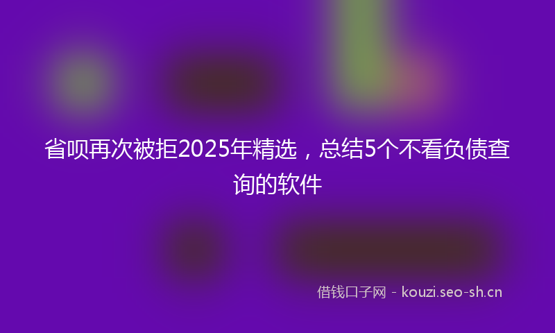 省呗再次被拒2025年精选，总结5个不看负债查询的软件