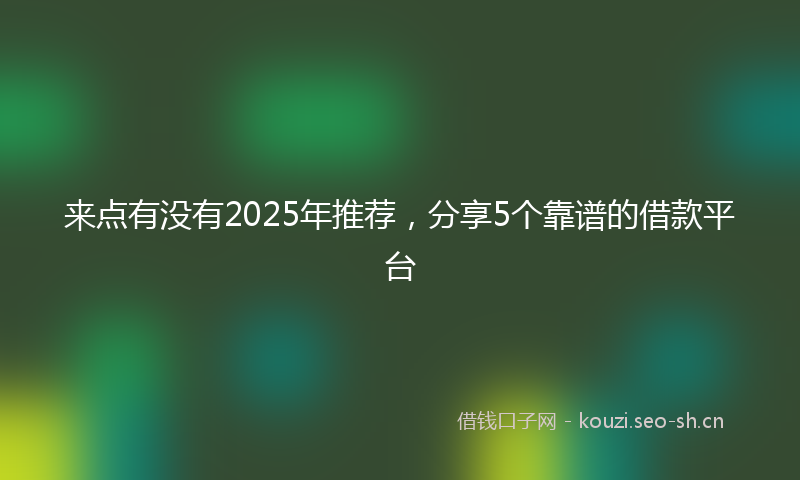 来点有没有2025年推荐，分享5个靠谱的借款平台