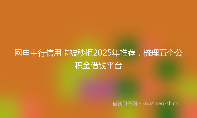 网申中行信用卡被秒拒2025年推荐，梳理五个公积金借钱平台