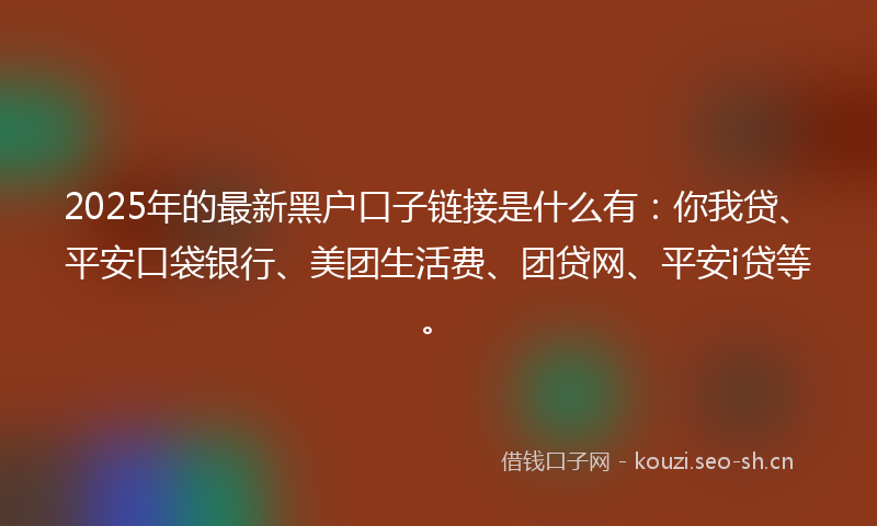 2025年的最新黑户口子链接是什么有：你我贷、平安口袋银行、美团生活费、团贷网、平安i贷等。