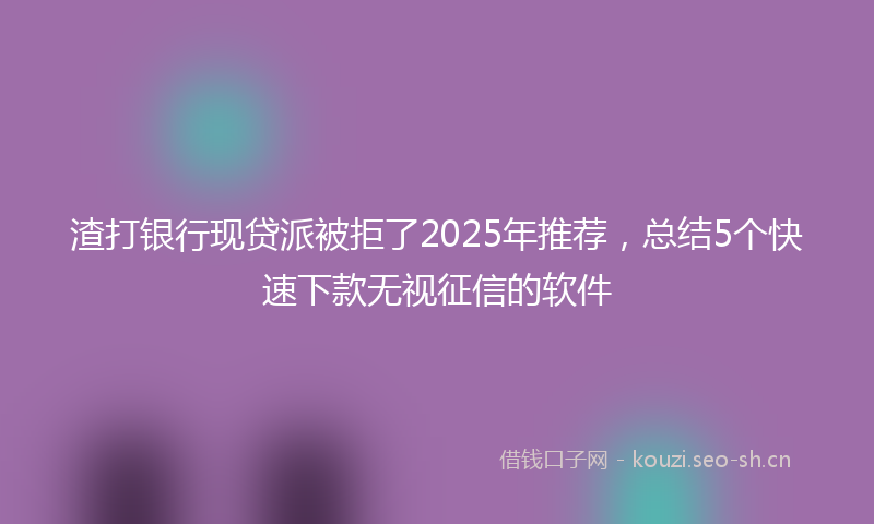 渣打银行现贷派被拒了2025年推荐，总结5个快速下款无视征信的软件