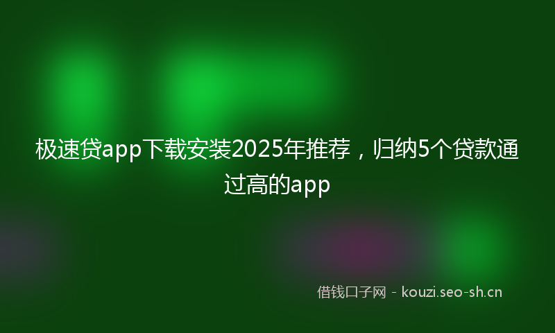 极速贷app下载安装2025年推荐，归纳5个贷款通过高的app